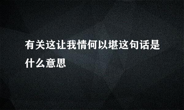 有关这让我情何以堪这句话是什么意思