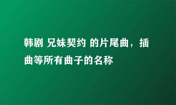 韩剧 兄妹契约 的片尾曲，插曲等所有曲子的名称