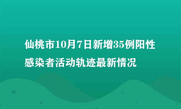 仙桃市10月7日新增35例阳性感染者活动轨迹最新情况