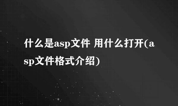 什么是asp文件 用什么打开(asp文件格式介绍)