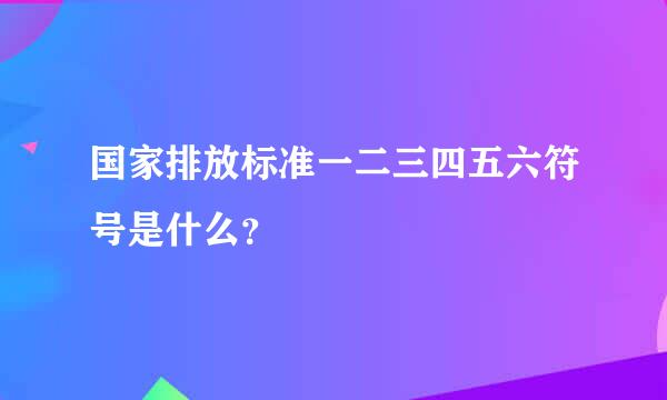 国家排放标准一二三四五六符号是什么？