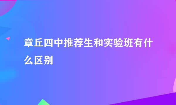 章丘四中推荐生和实验班有什么区别