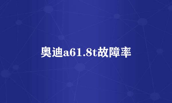 奥迪a61.8t故障率