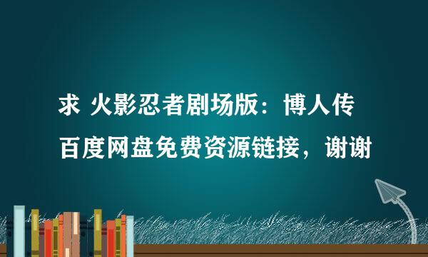 求 火影忍者剧场版：博人传 百度网盘免费资源链接，谢谢