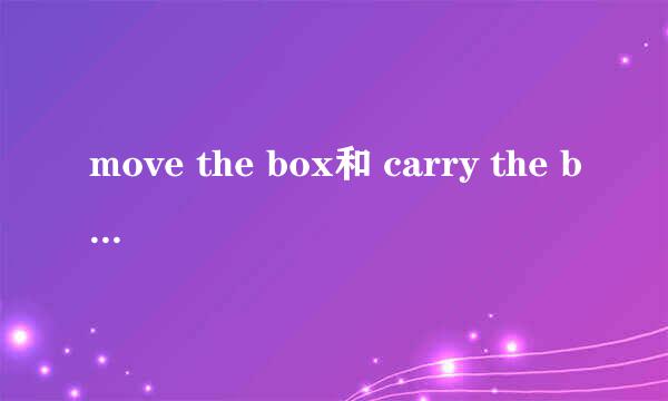 move the box和 carry the box有什么区别？