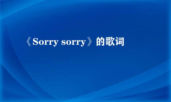 《Sorry sorry》的歌词