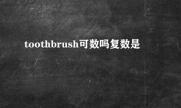 toothbrush可数吗复数是