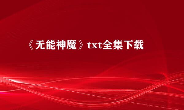 《无能神魔》txt全集下载