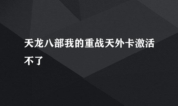 天龙八部我的重战天外卡激活不了