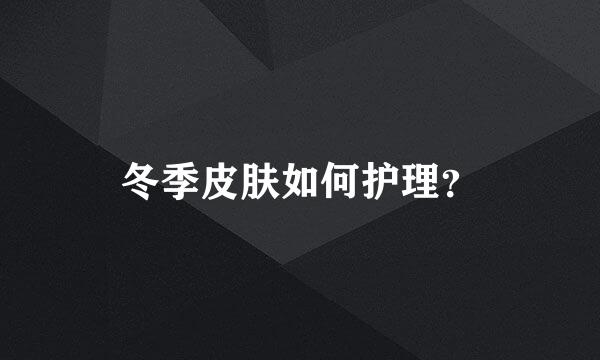 冬季皮肤如何护理？