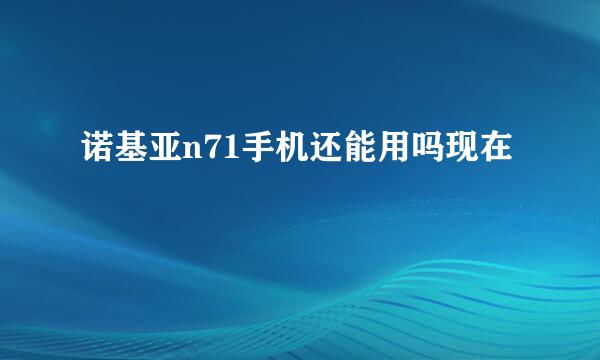 诺基亚n71手机还能用吗现在