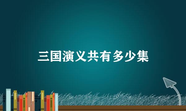 三国演义共有多少集