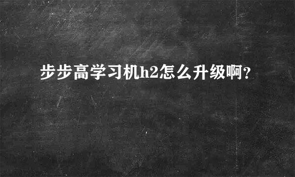 步步高学习机h2怎么升级啊？