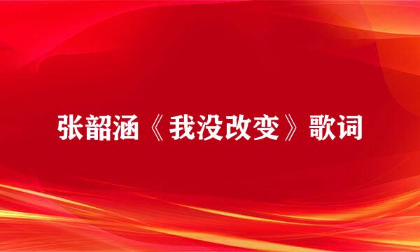 张韶涵《我没改变》歌词