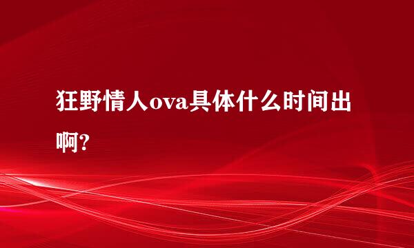 狂野情人ova具体什么时间出啊?