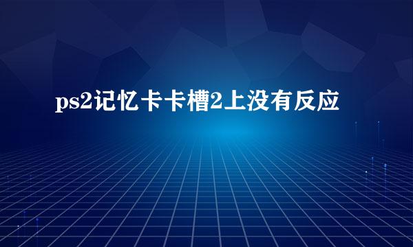 ps2记忆卡卡槽2上没有反应