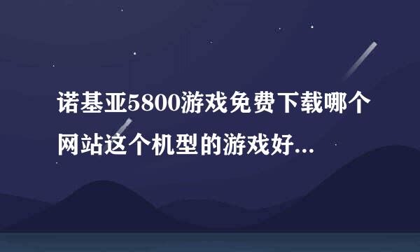 诺基亚5800游戏免费下载哪个网站这个机型的游戏好玩？求诺基亚5800游戏免费下载网站！！！