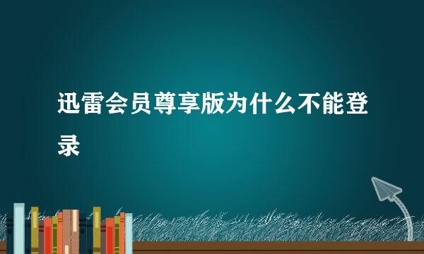 迅雷会员尊享版为什么不能登录