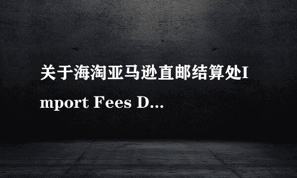 关于海淘亚马逊直邮结算处Import Fees Deposit 费用指的是什么