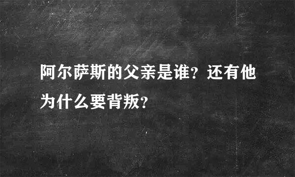 阿尔萨斯的父亲是谁？还有他为什么要背叛？