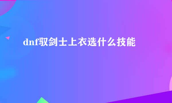 dnf驭剑士上衣选什么技能