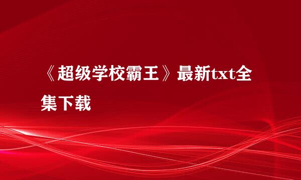 《超级学校霸王》最新txt全集下载