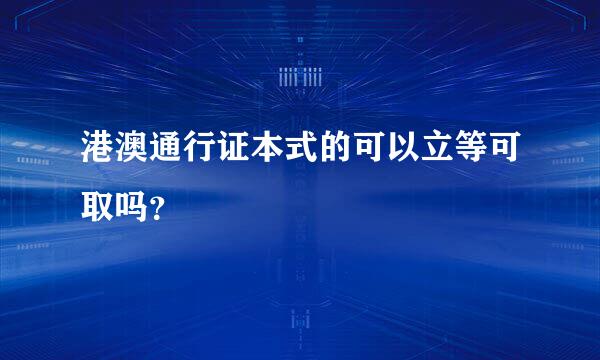 港澳通行证本式的可以立等可取吗？