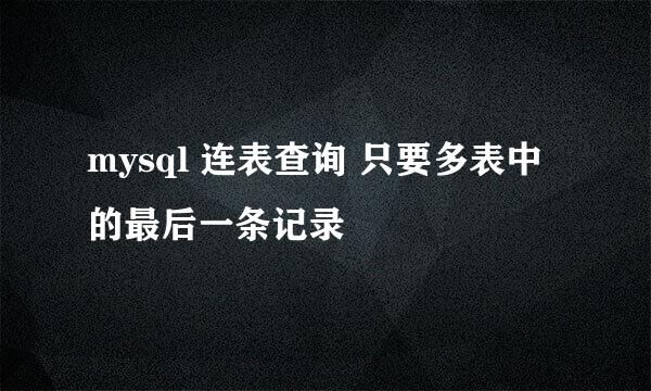 mysql 连表查询 只要多表中的最后一条记录