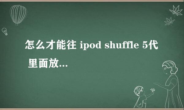 怎么才能往 ipod shuffle 5代 里面放歌 最好能给个图片教程