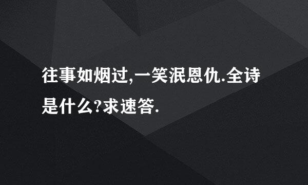 往事如烟过,一笑泯恩仇.全诗是什么?求速答.