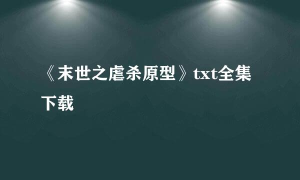 《末世之虐杀原型》txt全集下载