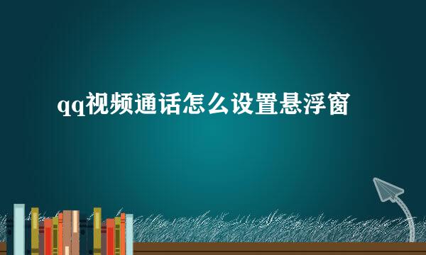 qq视频通话怎么设置悬浮窗