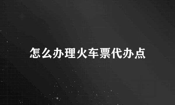 怎么办理火车票代办点