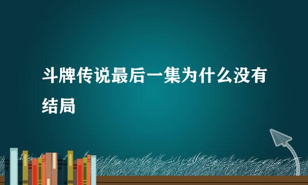 斗牌传说最后一集为什么没有结局