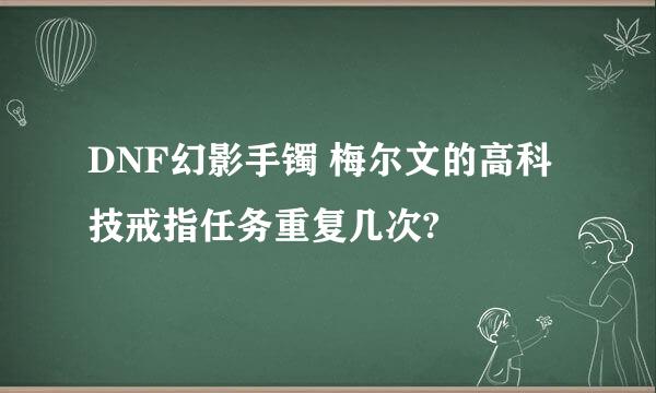 DNF幻影手镯 梅尔文的高科技戒指任务重复几次?