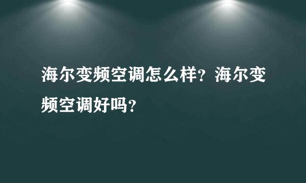 海尔变频空调怎么样？海尔变频空调好吗？