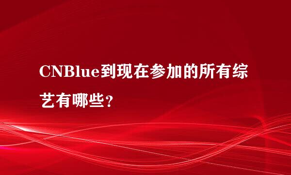 CNBlue到现在参加的所有综艺有哪些？