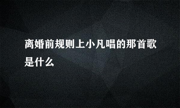 离婚前规则上小凡唱的那首歌是什么