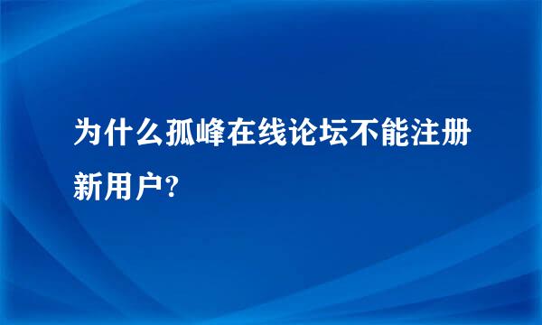 为什么孤峰在线论坛不能注册新用户?