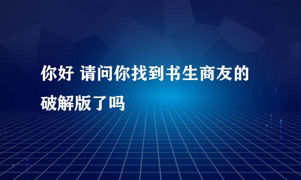 你好 请问你找到书生商友的破解版了吗