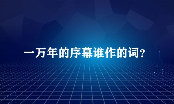 一万年的序幕谁作的词？