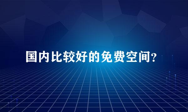 国内比较好的免费空间？