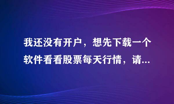 我还没有开户，想先下载一个软件看看股票每天行情，请问在哪个网站？