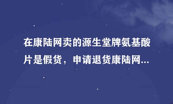 在康陆网卖的源生堂牌氨基酸片是假货，申请退货康陆网不肯，请问要怎么办？