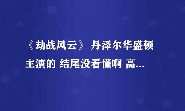 《劫战风云》 丹泽尔华盛顿主演的 结尾没看懂啊 高手给指点下呗