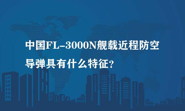 中国FL-3000N舰载近程防空导弹具有什么特征？