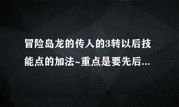 冒险岛龙的传人的3转以后技能点的加法~重点是要先后顺序~~~谢谢啦~我穷，没有财富金~哭