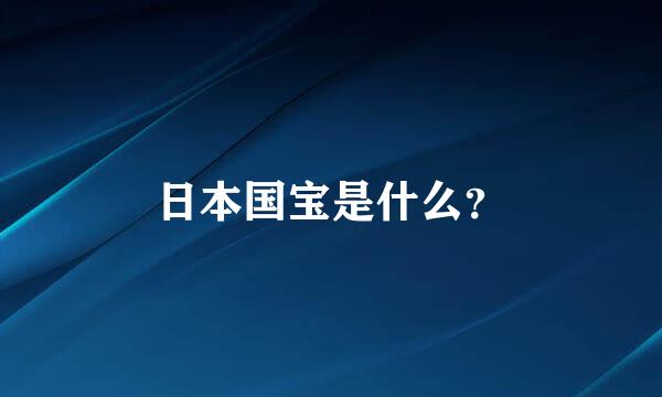 日本国宝是什么？