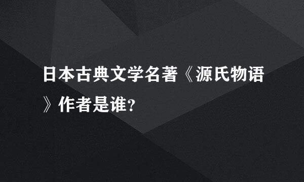 日本古典文学名著《源氏物语》作者是谁？