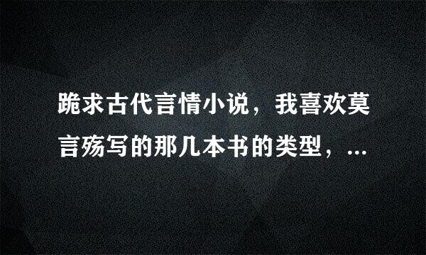 跪求古代言情小说，我喜欢莫言殇写的那几本书的类型，如白发皇妃、夜妖娆、重生之惊世亡妃 这样的